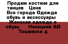 Продам костюм для танцев › Цена ­ 2 500 - Все города Одежда, обувь и аксессуары » Женская одежда и обувь   . Ненецкий АО,Тошвиска д.